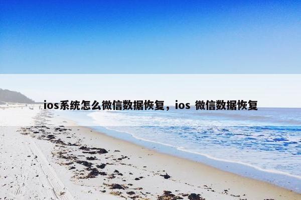 ios系统怎么微信数据恢复，ios 微信数据恢复