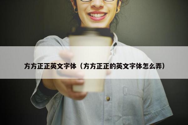 方方正正英文字体（方方正正的英文字体怎么弄）
