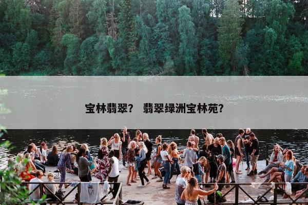 宝林翡翠？ 翡翠绿洲宝林苑？