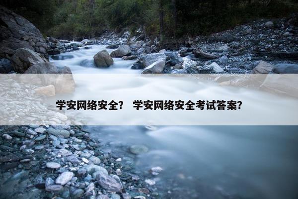 学安网络安全？ 学安网络安全考试答案？