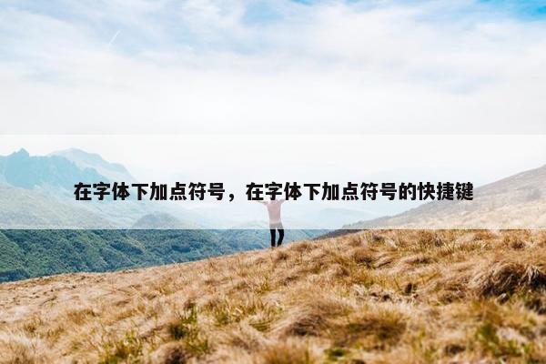在字体下加点符号，在字体下加点符号的快捷键