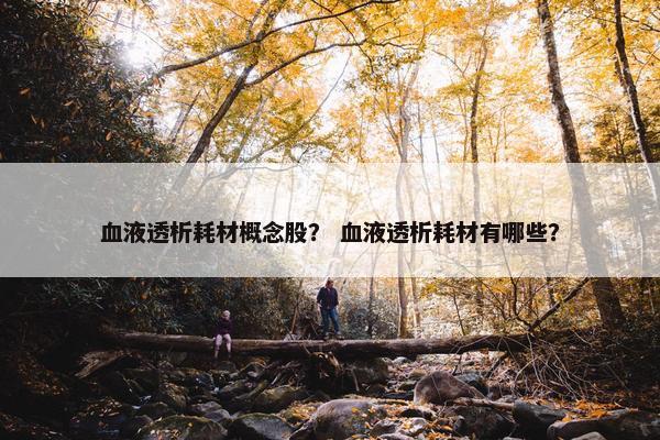 血液透析耗材概念股？ 血液透析耗材有哪些？
