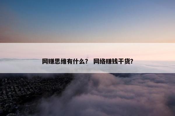 网赚思维有什么？ 网络赚钱干货？