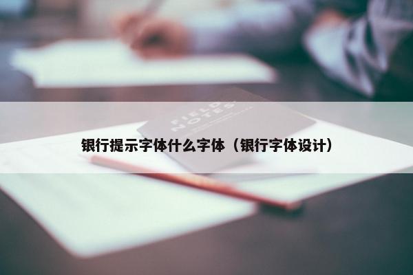 银行提示字体什么字体（银行字体设计）
