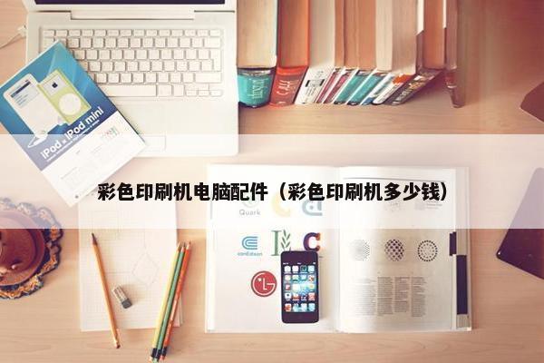 彩色印刷机电脑配件（彩色印刷机多少钱）