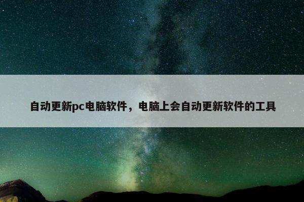 自动更新pc电脑软件，电脑上会自动更新软件的工具