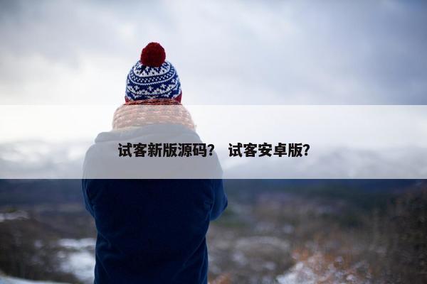 试客新版源码？ 试客安卓版？