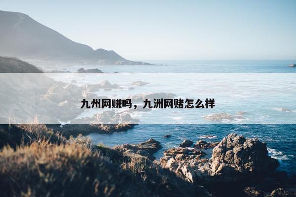 九州网赚吗，九洲网赌怎么样