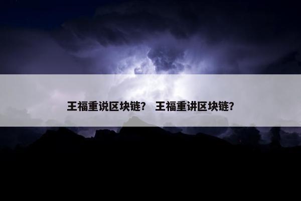 王福重说区块链？ 王福重讲区块链？