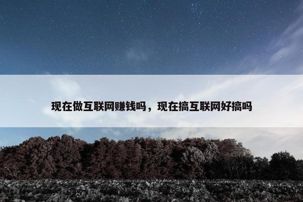 现在做互联网赚钱吗，现在搞互联网好搞吗