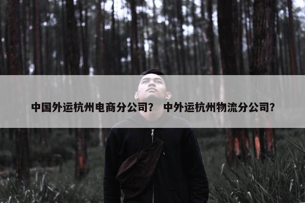 中国外运杭州电商分公司？ 中外运杭州物流分公司？