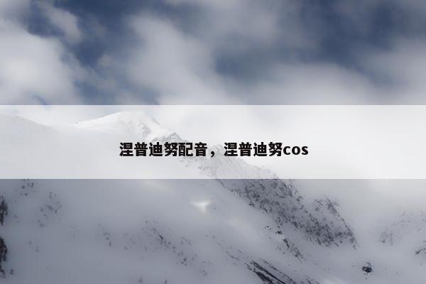 涅普迪努配音，涅普迪努cos