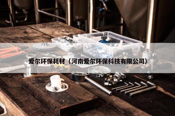 爱尔环保耗材（河南爱尔环保科技有限公司）