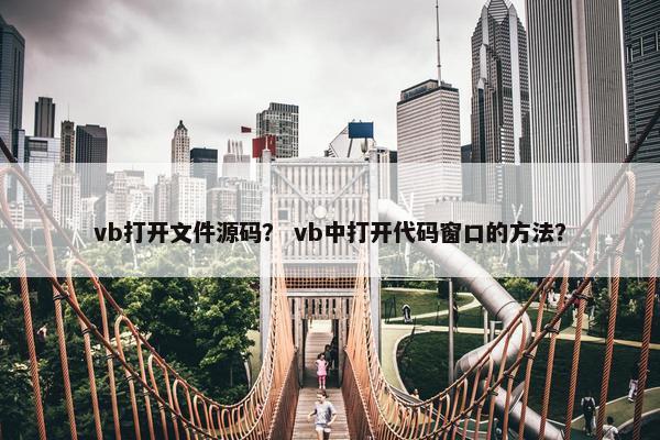 vb打开文件源码？ vb中打开代码窗口的方法？