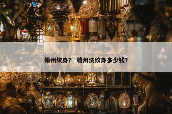 赣州纹身？ 赣州洗纹身多少钱？