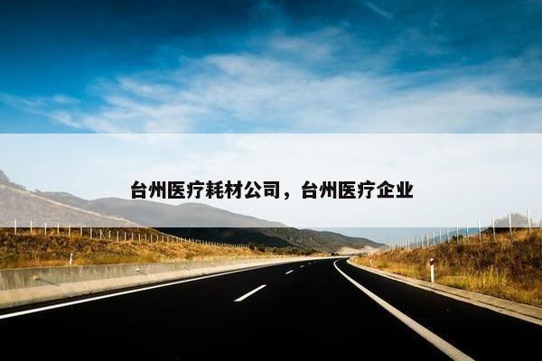 台州医疗耗材公司，台州医疗企业