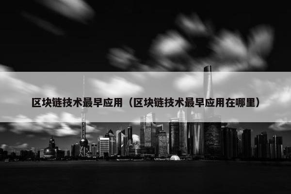 区块链技术最早应用（区块链技术最早应用在哪里）