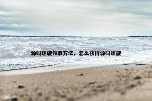 源码螺旋领取方法，怎么获得源码螺旋