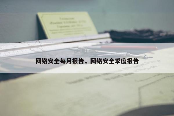 网络安全每月报告，网络安全季度报告