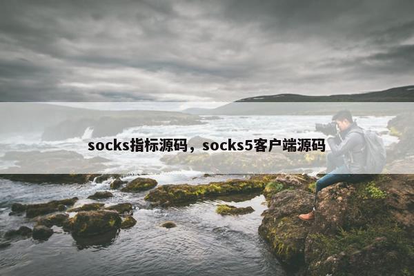 socks指标源码，socks5客户端源码