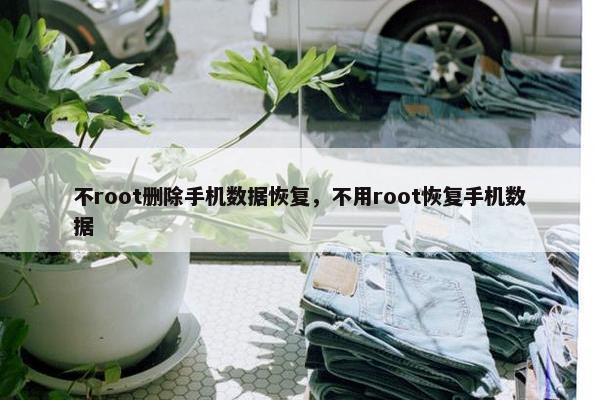不root删除手机数据恢复，不用root恢复手机数据