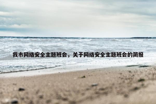 我市网络安全主题班会，关于网络安全主题班会的简报