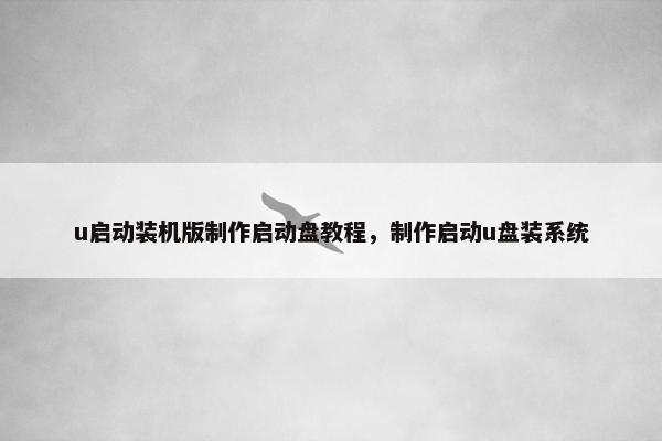 u启动装机版制作启动盘教程，制作启动u盘装系统