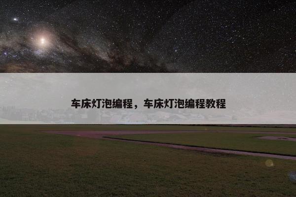车床灯泡编程，车床灯泡编程教程