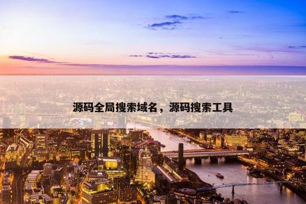 源码全局搜索域名，源码搜索工具