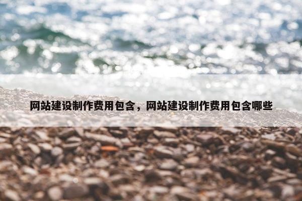 网站建设制作费用包含，网站建设制作费用包含哪些