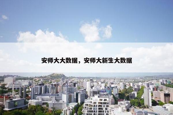 安师大大数据，安师大新生大数据
