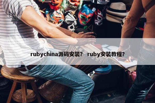 rubychina源码安装？ ruby安装教程？