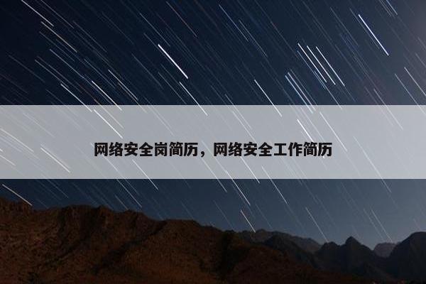 网络安全岗简历，网络安全工作简历