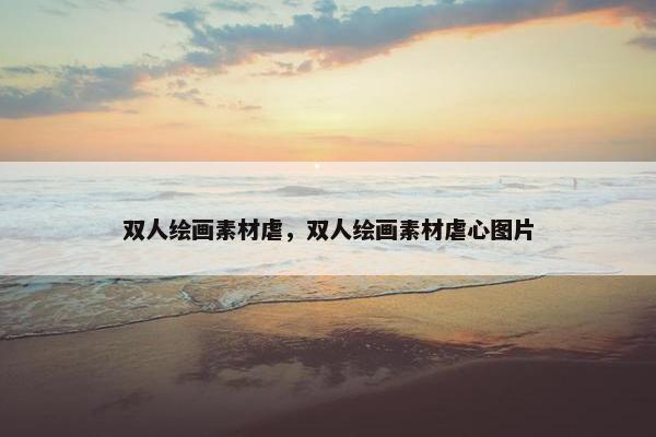 双人绘画素材虐，双人绘画素材虐心图片