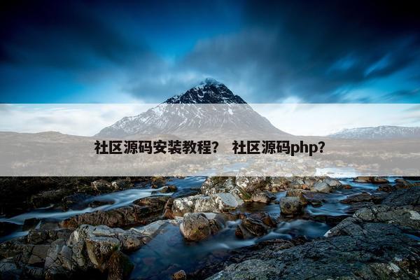 社区源码安装教程？ 社区源码php？