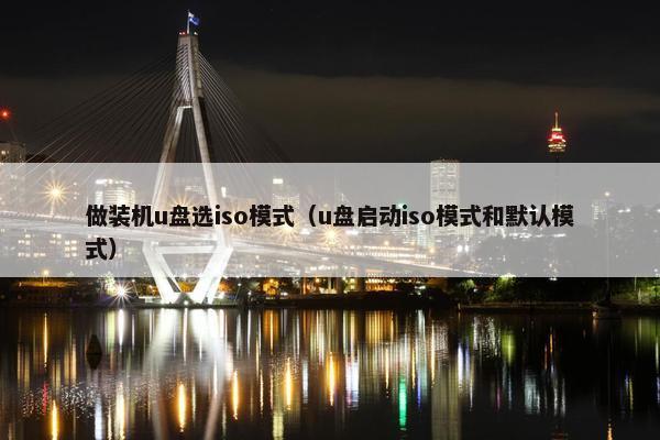 做装机u盘选iso模式（u盘启动iso模式和默认模式）