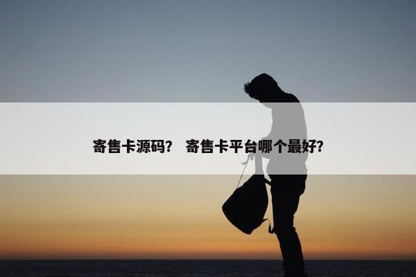 寄售卡源码? 寄售卡平台哪个最好? 寄售卡源码? 寄售卡平台哪个最好?
