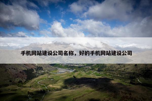 手机网站建设公司名称，好的手机网站建设公司