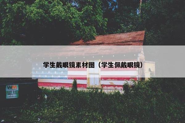 学生戴眼镜素材图（学生佩戴眼镜）