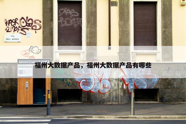 福州大数据产品，福州大数据产品有哪些