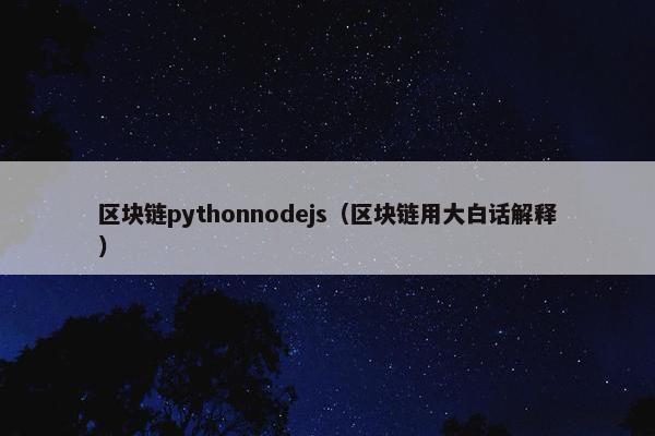 区块链pythonnodejs（区块链用大白话解释）