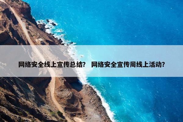 网络安全线上宣传总结？ 网络安全宣传周线上活动？