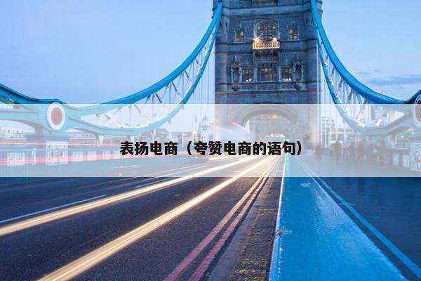 表扬电商（夸赞电商的语句）