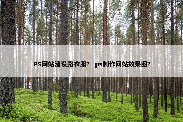 PS网站建设路衣服？ ps制作网站效果图？