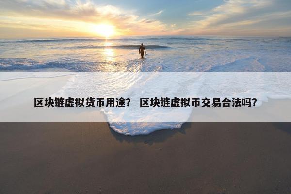 区块链虚拟货币用途？ 区块链虚拟币交易合法吗？