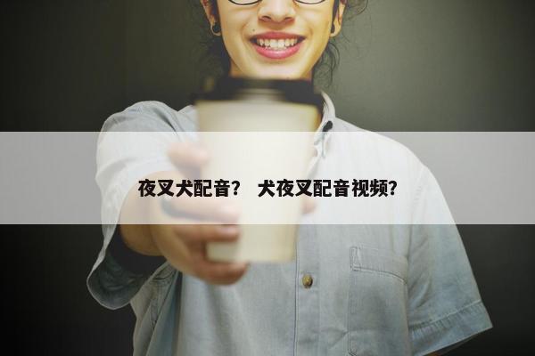 夜叉犬配音？ 犬夜叉配音视频？