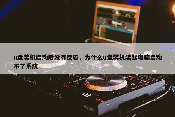 u盘装机启动后没有反应，为什么u盘装机装起电脑启动不了系统