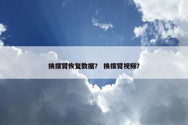 换摆臂恢复数据？ 换摆臂视频？