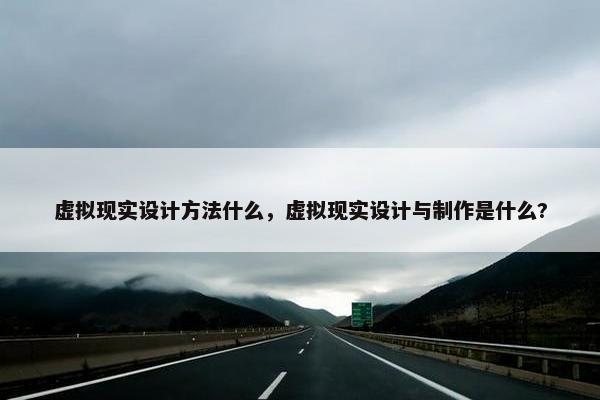 虚拟现实设计方法什么，虚拟现实设计与制作是什么?