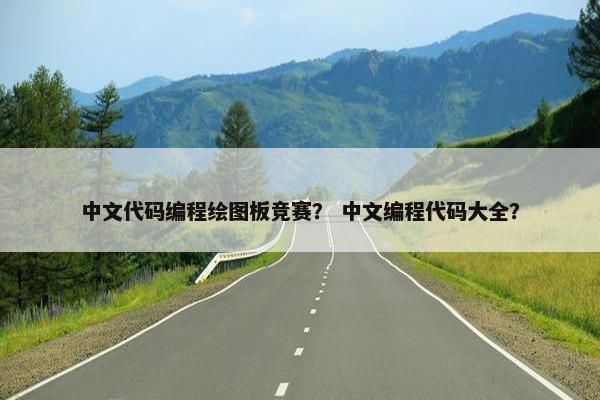 中文代码编程绘图板竞赛？ 中文编程代码大全？